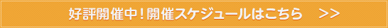 好評開催中!開催スケジュールはこちら