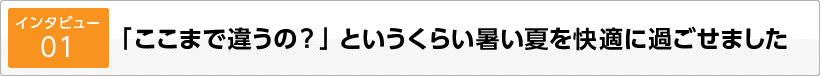 「ここまで違うの？」というくらい暑い夏を快適に過ごせました